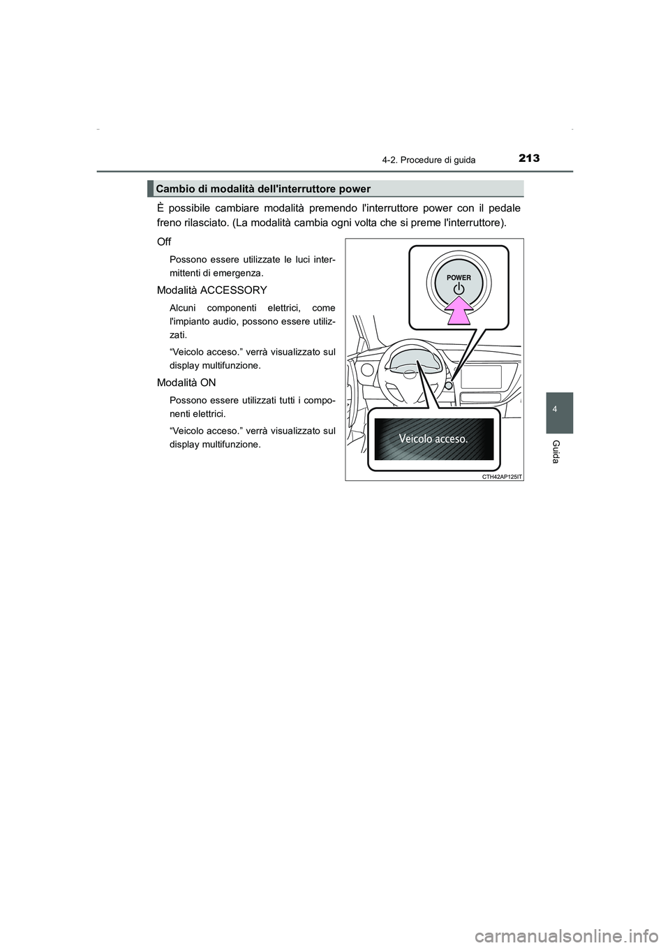 TOYOTA AURIS HYBRID 2016  Manuale duso (in Italian) 2134-2. Procedure di guida
4
Guida
UK_AURIS_HV_HB_EL (OM12K51L)
È possibile cambiare modalità premendo linterruttore power con il pedale
freno rilasciato. (La modalità cambia ogni volta che si pre
