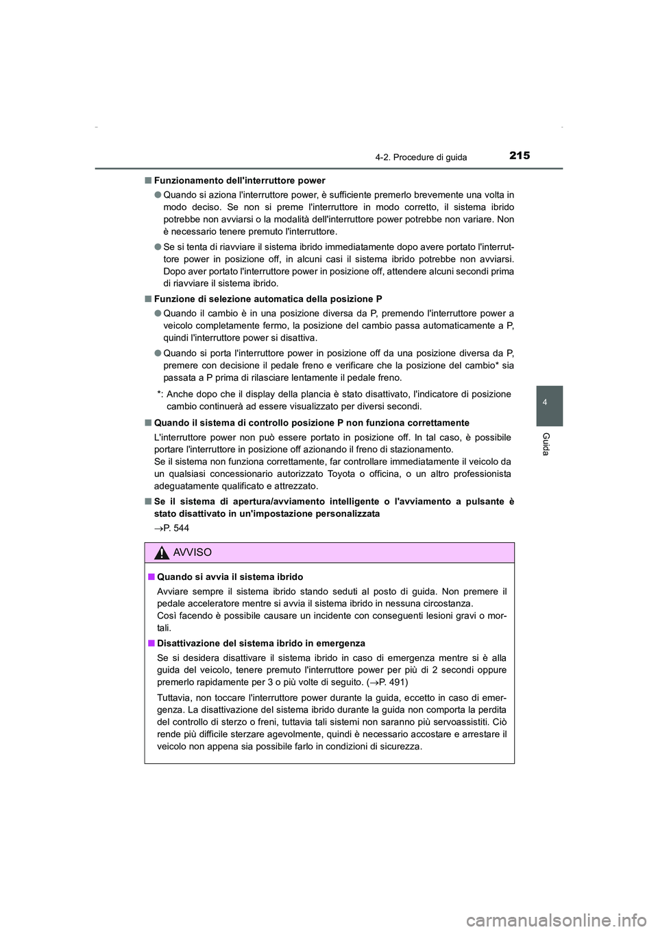 TOYOTA AURIS HYBRID 2016  Manuale duso (in Italian) 2154-2. Procedure di guida
4
Guida
UK_AURIS_HV_HB_EL (OM12K51L)■Funzionamento dellinterruttore power
●Quando si aziona linterruttore power, è sufficiente premerlo brevemente una volta in
modo d