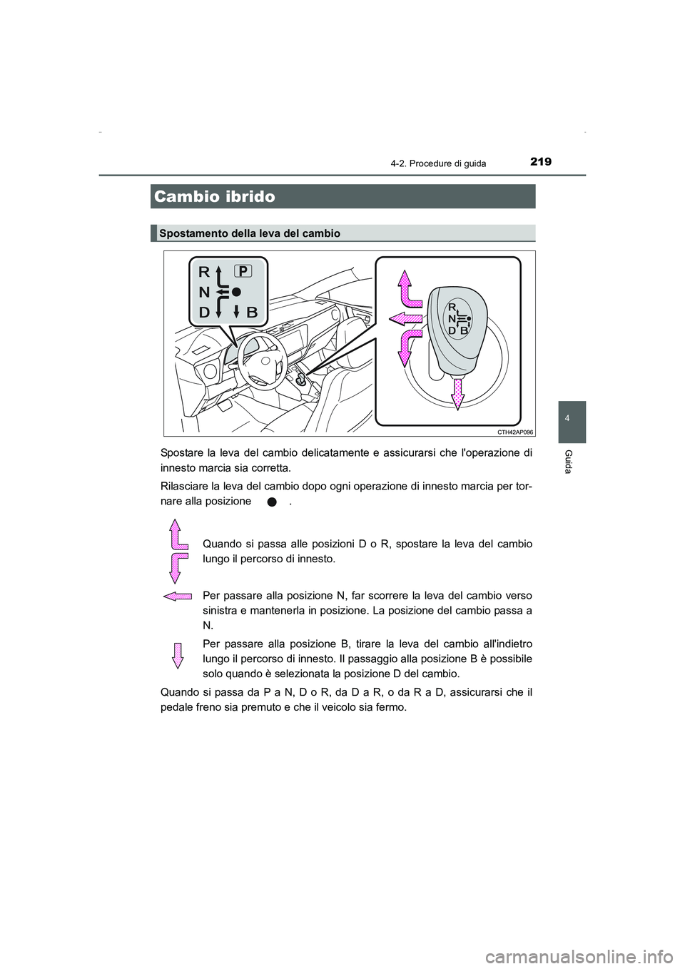 TOYOTA AURIS HYBRID 2016  Manuale duso (in Italian) 2194-2. Procedure di guida
4
Guida
UK_AURIS_HV_HB_EL (OM12K51L)
Spostare la leva del cambio delicatamente e assicurarsi che loperazione di
innesto marcia sia corretta.
Rilasciare la leva del cambio d