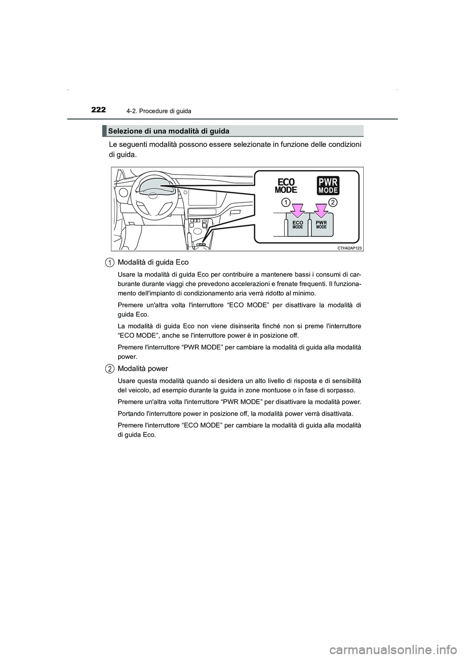 TOYOTA AURIS HYBRID 2016  Manuale duso (in Italian) 2224-2. Procedure di guida
UK_AURIS_HV_HB_EL (OM12K51L)
Le seguenti modalità possono essere selezionate in funzione delle condizioni
di guida.
Modalità di guida Eco
Usare la modalità di guida Eco p