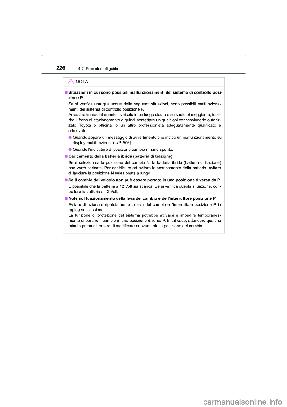 TOYOTA AURIS HYBRID 2016  Manuale duso (in Italian) 2264-2. Procedure di guida
UK_AURIS_HV_HB_EL (OM12K51L)
NOTA
■Situazioni in cui sono possibili malfunzionamenti del sistema di controllo posi-
zione P
Se si verifica una qualunque delle seguenti sit