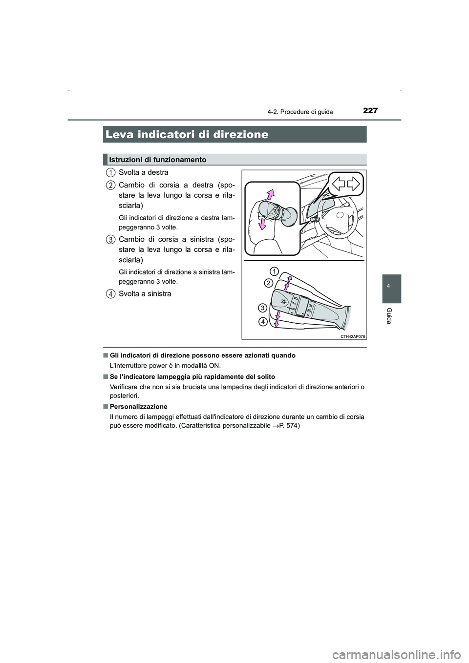 TOYOTA AURIS HYBRID 2016  Manuale duso (in Italian) 2274-2. Procedure di guida
4
Guida
UK_AURIS_HV_HB_EL (OM12K51L)
Svolta a destra
Cambio di corsia a destra (spo-
stare la leva lungo la corsa e rila-
sciarla)
Gli indicatori di direzione a destra lam-
