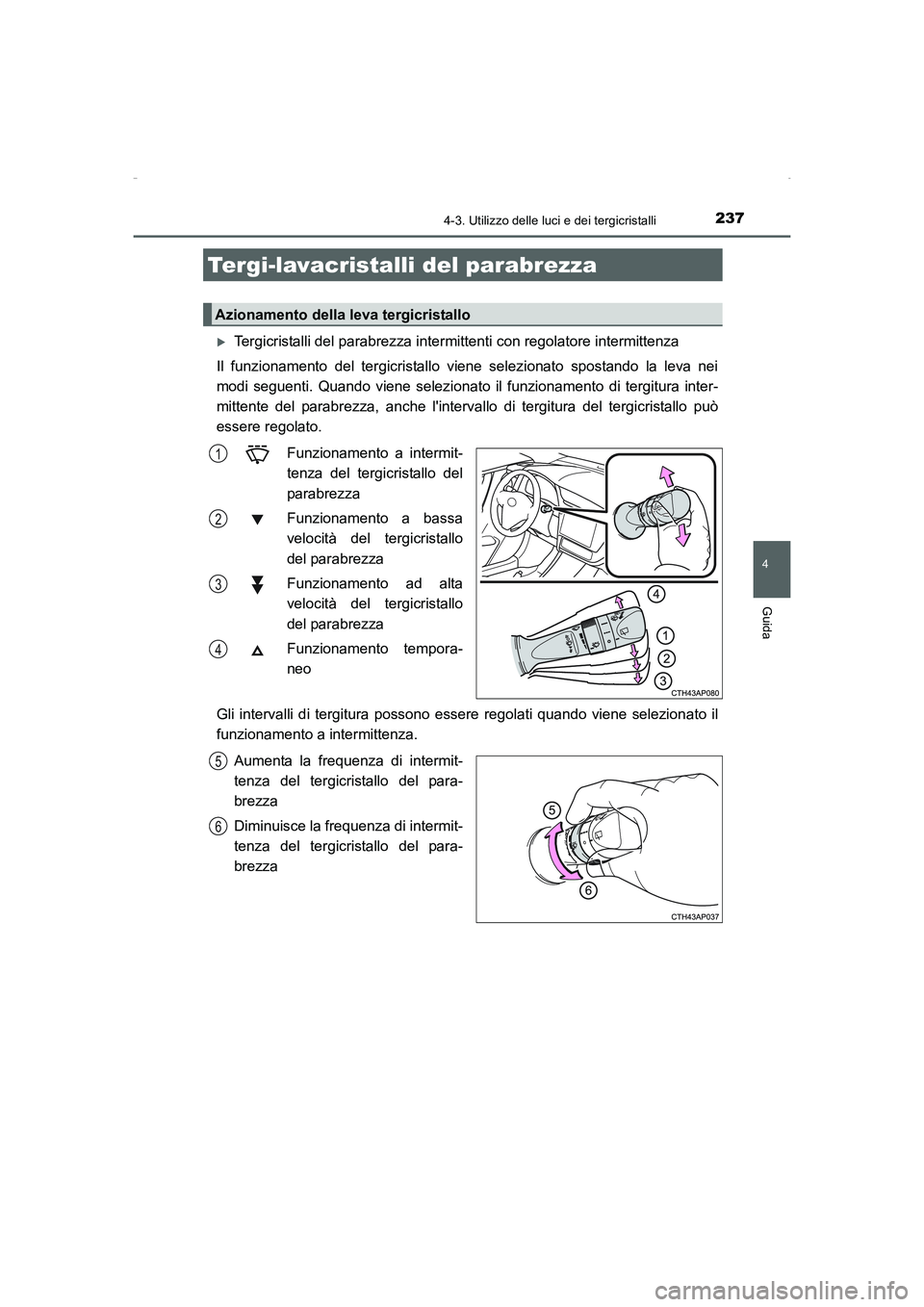 TOYOTA AURIS HYBRID 2016  Manuale duso (in Italian) 2374-3. Utilizzo delle luci e dei tergicristalli
4
Guida
UK_AURIS_HV_HB_EL (OM12K51L)
�XTergicristalli del parabrezza intermittenti con regolatore intermittenza
Il funzionamento del tergicristallo vie