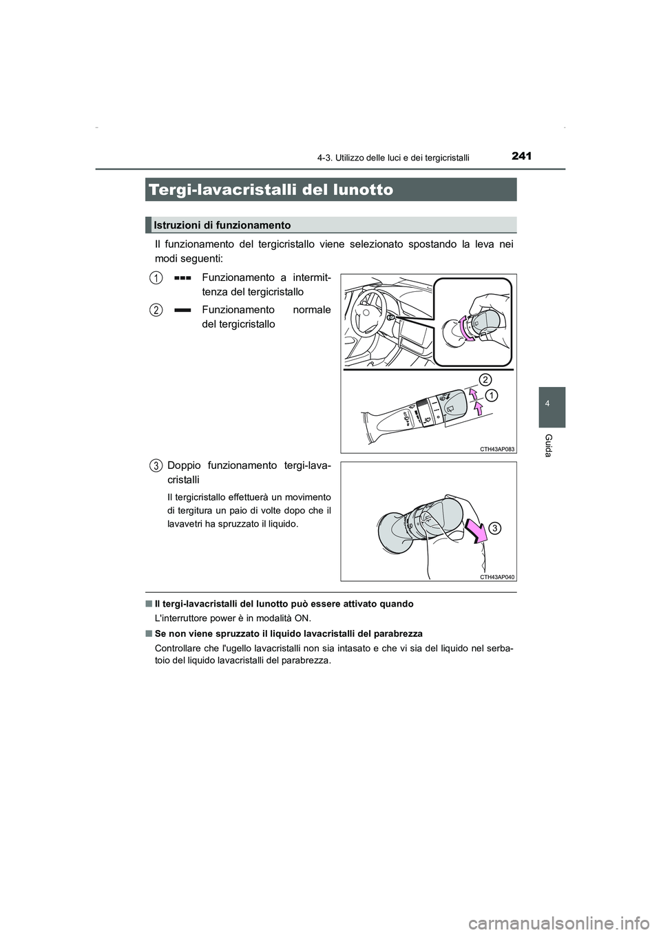 TOYOTA AURIS HYBRID 2016  Manuale duso (in Italian) 2414-3. Utilizzo delle luci e dei tergicristalli
4
Guida
UK_AURIS_HV_HB_EL (OM12K51L)
Il funzionamento del tergicristallo viene selezionato spostando la leva nei
modi seguenti:
Funzionamento a intermi