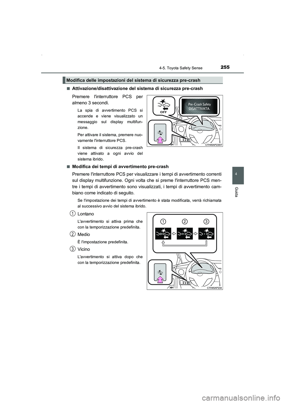 TOYOTA AURIS HYBRID 2016  Manuale duso (in Italian) 2554-5. Toyota Safety Sense
4
Guida
UK_AURIS_HV_HB_EL (OM12K51L)■
Attivazione/disattivazione del sistema di sicurezza pre-crash
Premere linterruttore PCS per
almeno 3 secondi.
La spia di avvertimen
