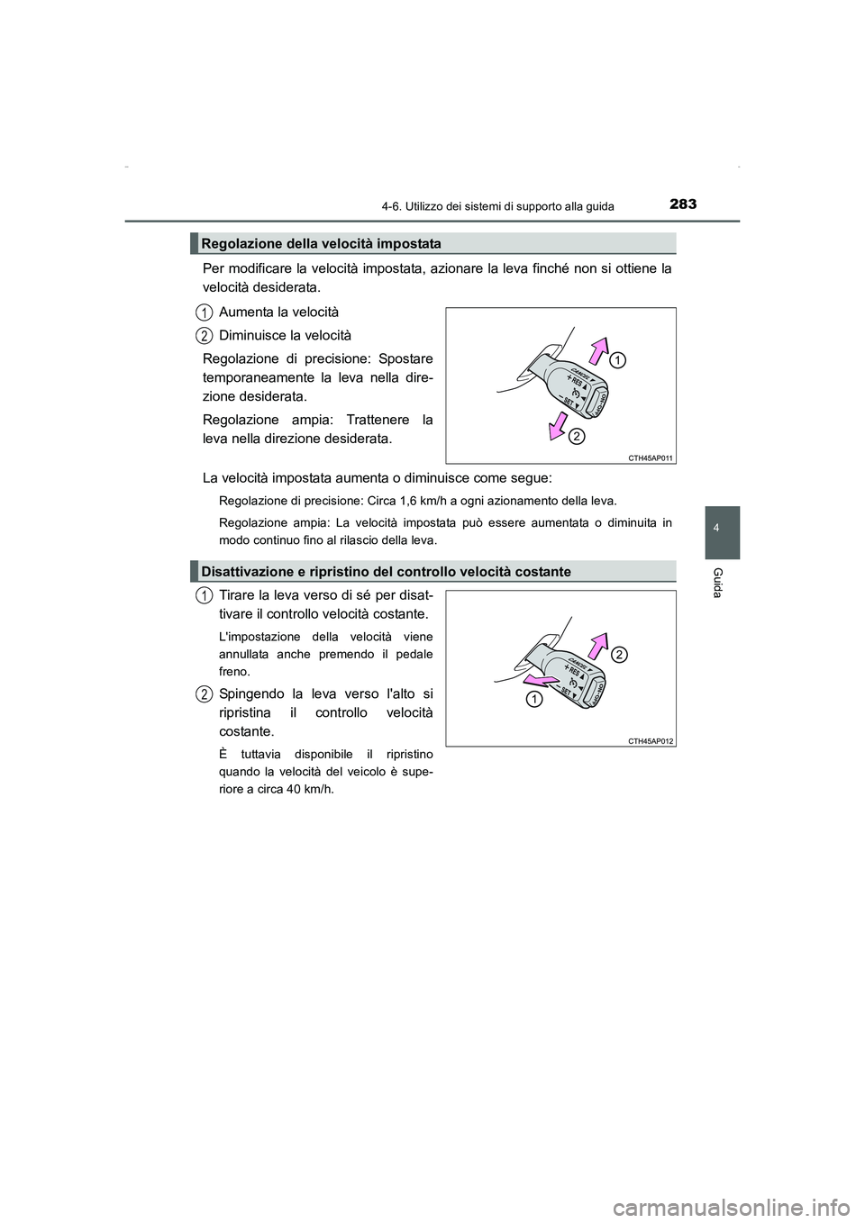 TOYOTA AURIS HYBRID 2016  Manuale duso (in Italian) 2834-6. Utilizzo dei sistemi di supporto alla guida
4
Guida
UK_AURIS_HV_HB_EL (OM12K51L)
Per modificare la velocità impostata, azionare la leva finché non si ottiene la
velocità desiderata.
Aumenta