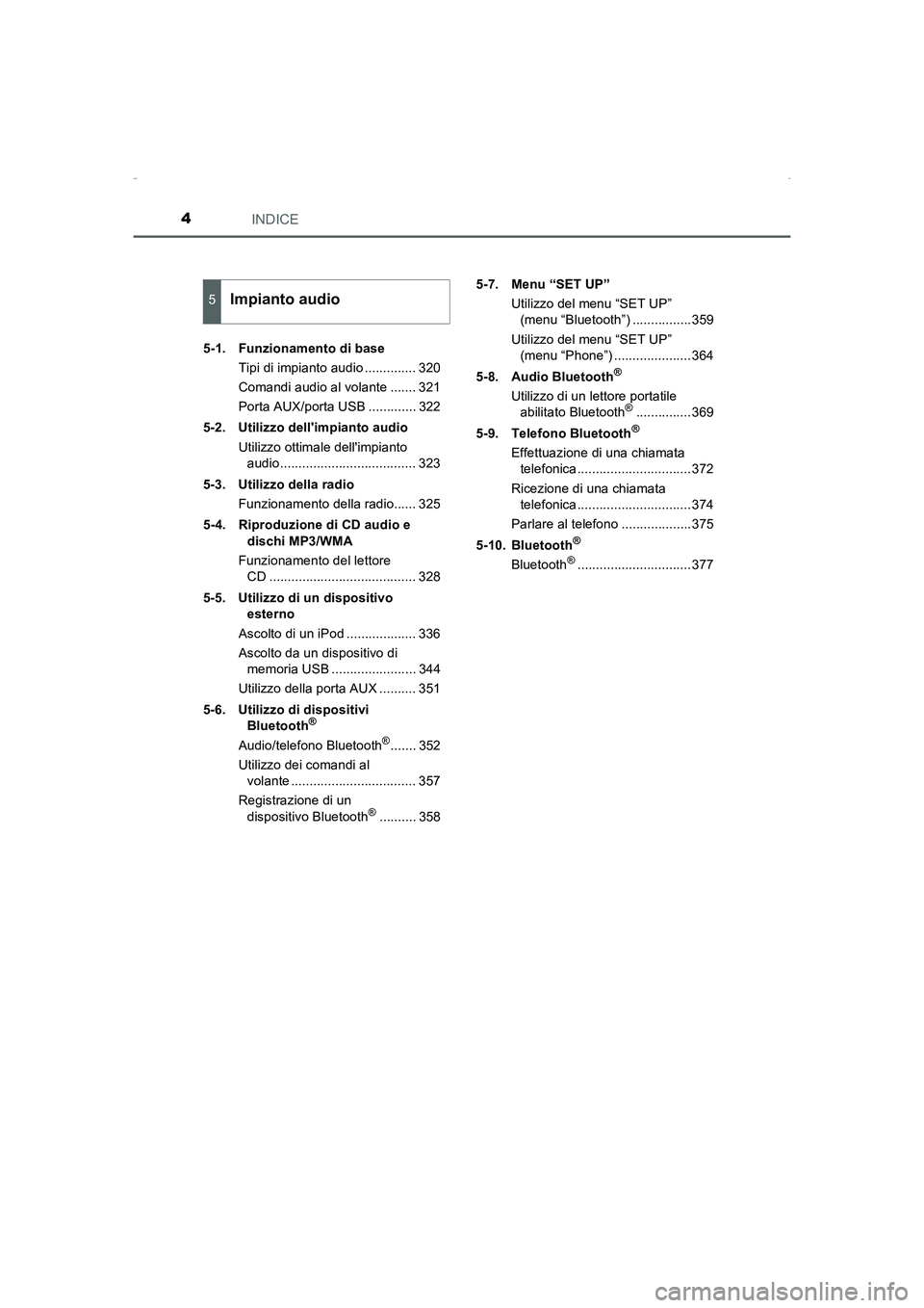 TOYOTA AURIS HYBRID 2016  Manuale duso (in Italian) INDICE4
UK_AURIS_HV_HB_EL (OM12K51L)5-1.  Funzionamento di base
Tipi di impianto audio .............. 320
Comandi audio al volante ....... 321
Porta AUX/porta USB ............. 322
5-2. Utilizzo dell