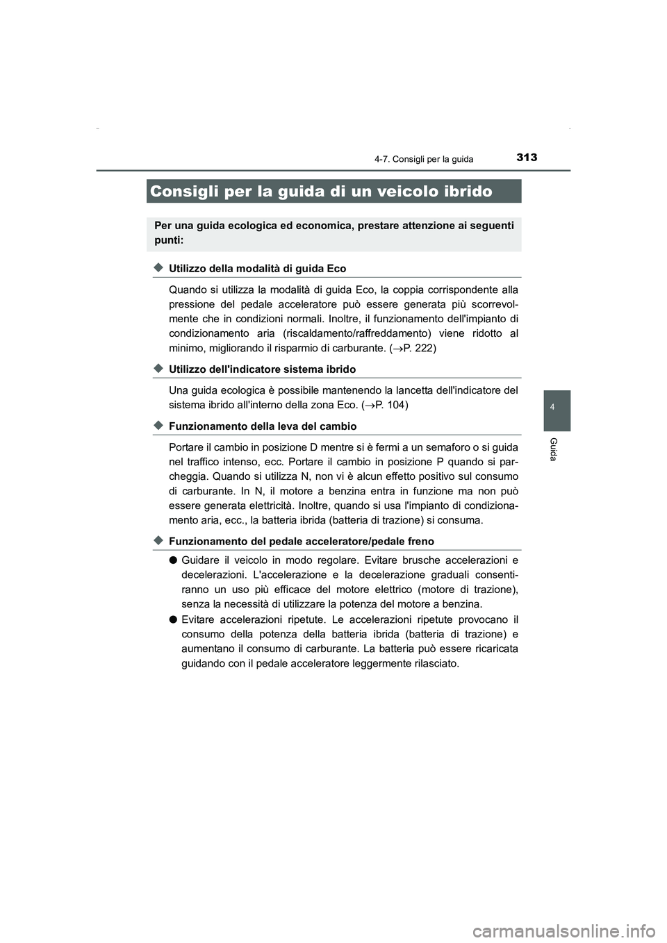 TOYOTA AURIS HYBRID 2016  Manuale duso (in Italian) 313
4
Guida
UK_AURIS_HV_HB_EL (OM12K51L)
4-7. Consigli per la guida
◆Utilizzo della modalità di guida Eco
Quando si utilizza la modalità di guida Eco, la coppia corrispondente alla
pressione del p