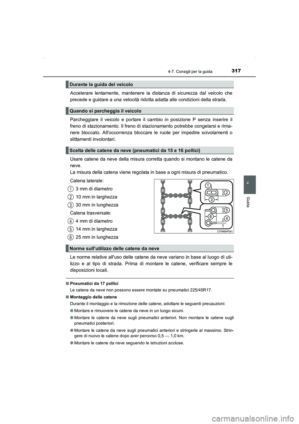 TOYOTA AURIS HYBRID 2016  Manuale duso (in Italian) 3174-7. Consigli per la guida
4
Guida
UK_AURIS_HV_HB_EL (OM12K51L)
Accelerare lentamente, mantenere la distanza di sicurezza dal veicolo che
precede e guidare a una velocità ridotta adatta alle condi