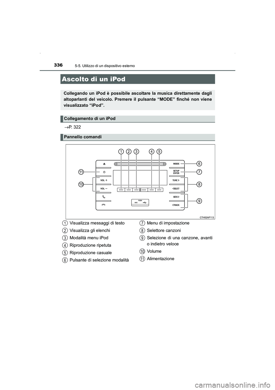 TOYOTA AURIS HYBRID 2016  Manuale duso (in Italian) 336
UK_AURIS_HV_HB_EL (OM12K51L)
5-5. Utilizzo di un dispositivo esterno
→P. 322
Ascolto di un iPod
Collegando un iPod è possibile ascoltare la musica direttamente dagli
altoparlanti del veicolo. P
