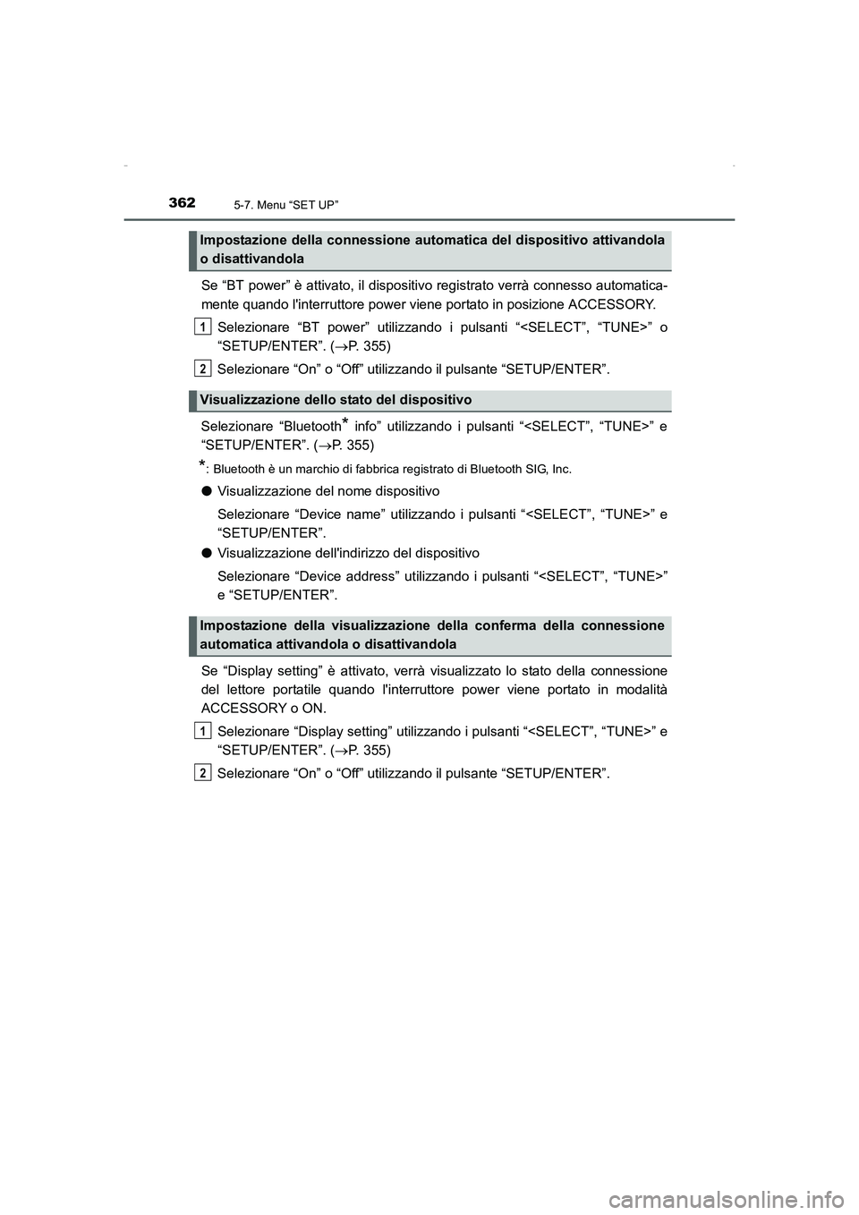 TOYOTA AURIS HYBRID 2016  Manuale duso (in Italian) 3625-7. Menu “SET UP”
UK_AURIS_HV_HB_EL (OM12K51L)
Se “BT power” è attivato, il dispositivo registrato verrà connesso automatica-
mente quando linterruttore power viene portato in posizione