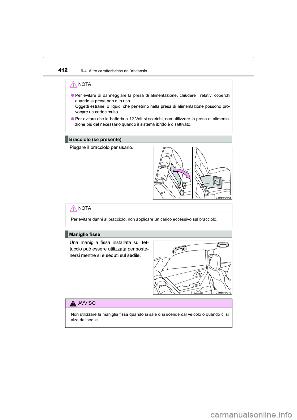 TOYOTA AURIS HYBRID 2016  Manuale duso (in Italian) 4126-4. Altre caratteristiche dellabitacolo
UK_AURIS_HV_HB_EL (OM12K51L)
Piegare il bracciolo per usarlo.
Una maniglia fissa installata sul tet-
tuccio può essere utilizzata per soste-
nersi mentre 