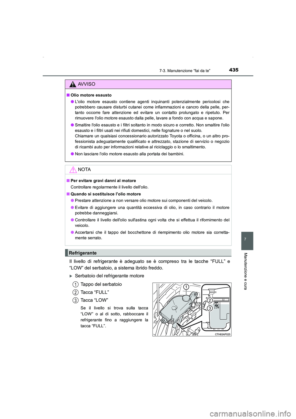 TOYOTA AURIS HYBRID 2016  Manuale duso (in Italian) 4357-3. Manutenzione “fai da te”
7
Manutenzione e cura
UK_AURIS_HV_HB_EL (OM12K51L)
Il livello di refrigerante è adeguato se è compreso tra le tacche “FULL” e
“LOW” del serbatoio, a sist