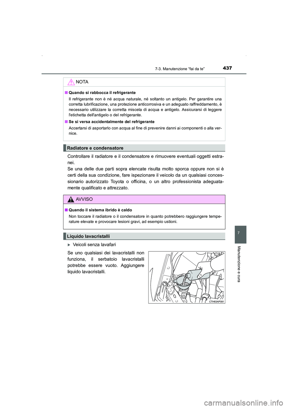 TOYOTA AURIS HYBRID 2016  Manuale duso (in Italian) 4377-3. Manutenzione “fai da te”
7
Manutenzione e cura
UK_AURIS_HV_HB_EL (OM12K51L)
Controllare il radiatore e il condensatore e rimuovere eventuali oggetti estra-
nei. 
Se una delle due parti sop