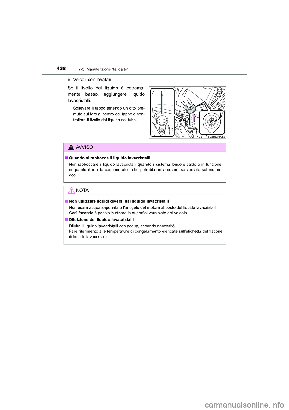 TOYOTA AURIS HYBRID 2016  Manuale duso (in Italian) 4387-3. Manutenzione “fai da te”
UK_AURIS_HV_HB_EL (OM12K51L)
�XVeicoli con lavafari
Se il livello del liquido è estrema-
mente basso, aggiungere liquido
lavacristalli.
Sollevare il tappo tenendo