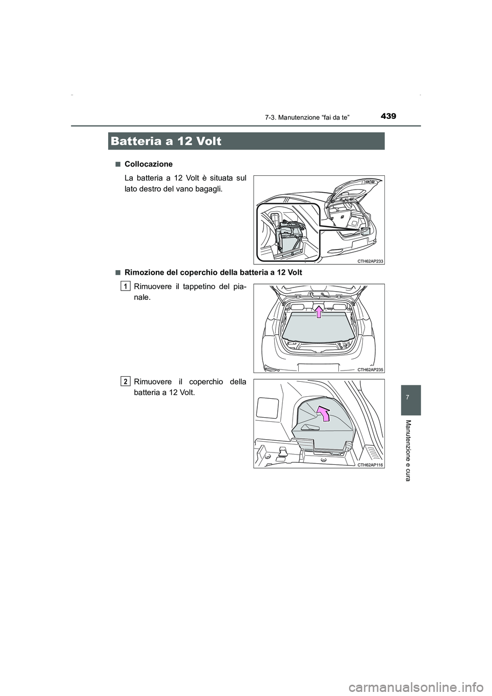 TOYOTA AURIS HYBRID 2016  Manuale duso (in Italian) 4397-3. Manutenzione “fai da te”
7
Manutenzione e cura
UK_AURIS_HV_HB_EL (OM12K51L)■
Collocazione
La batteria a 12 Volt è situata sul
lato destro del vano bagagli.
■Rimozione del coperchio de