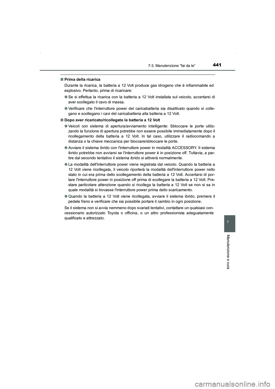 TOYOTA AURIS HYBRID 2016  Manuale duso (in Italian) 4417-3. Manutenzione “fai da te”
7
Manutenzione e cura
UK_AURIS_HV_HB_EL (OM12K51L)
■Prima della ricarica
Durante la ricarica, la batteria a 12 Volt produce gas idrogeno che è infiammabile ed
e