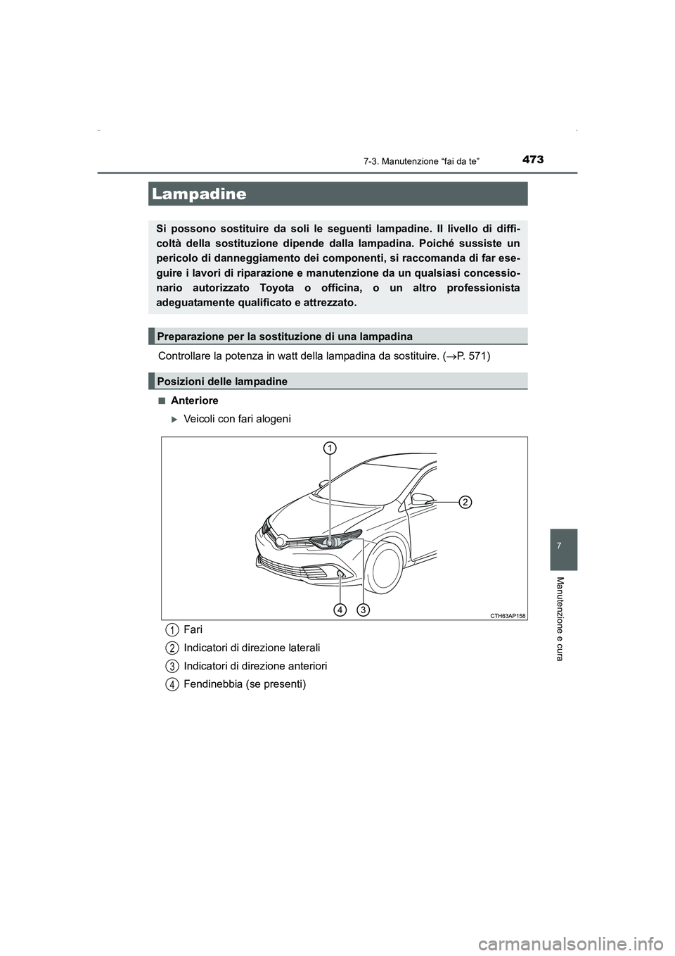 TOYOTA AURIS HYBRID 2016  Manuale duso (in Italian) 4737-3. Manutenzione “fai da te”
7
Manutenzione e cura
UK_AURIS_HV_HB_EL (OM12K51L)
Controllare la potenza in watt della lampadina da sostituire. (→P. 571)
■Anteriore
�XVeicoli con fari alogen