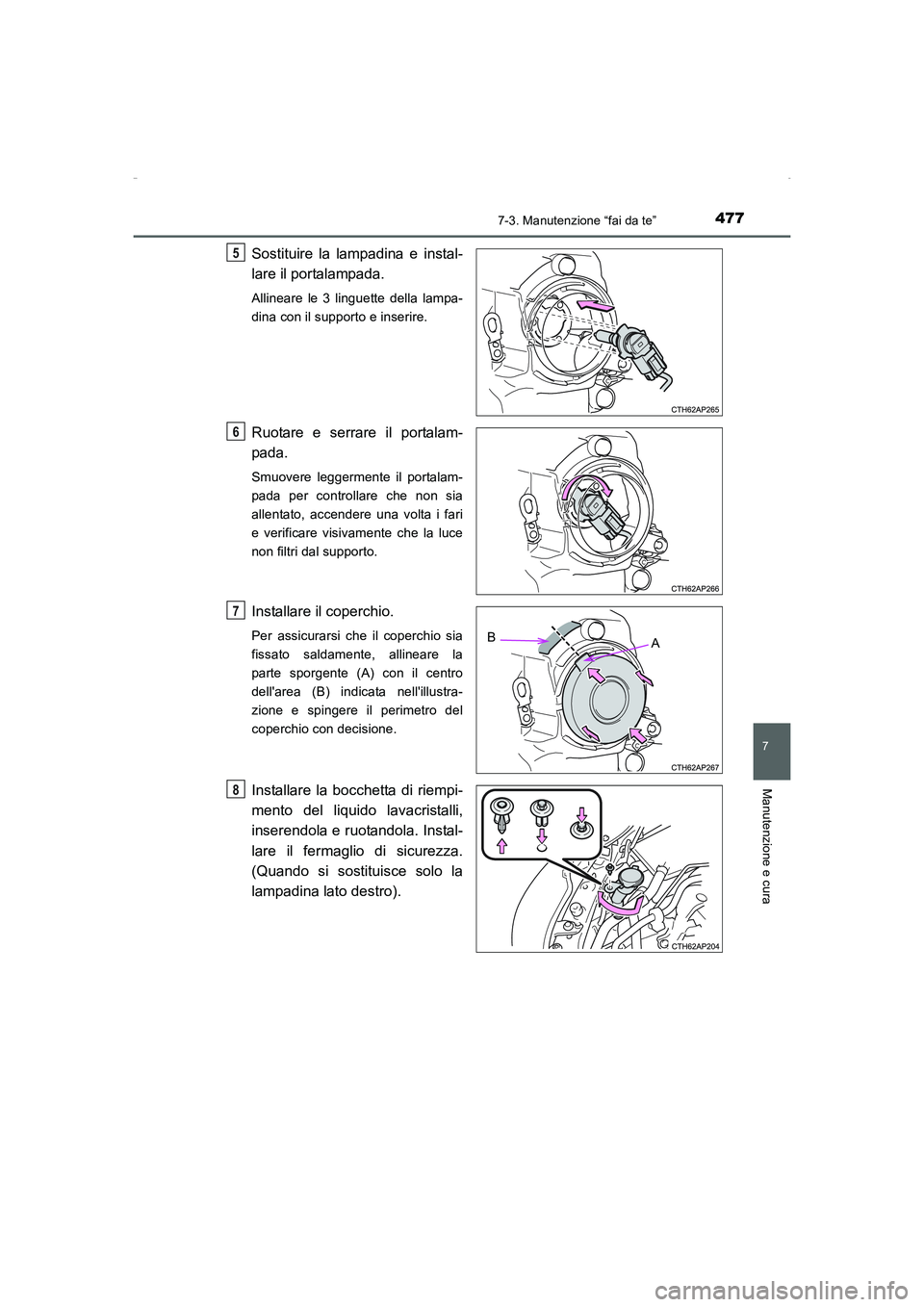 TOYOTA AURIS HYBRID 2016  Manuale duso (in Italian) 4777-3. Manutenzione “fai da te”
7
Manutenzione e cura
UK_AURIS_HV_HB_EL (OM12K51L)
Sostituire la lampadina e instal-
lare il portalampada. 
Allineare le 3 linguette della lampa-
dina con il suppo
