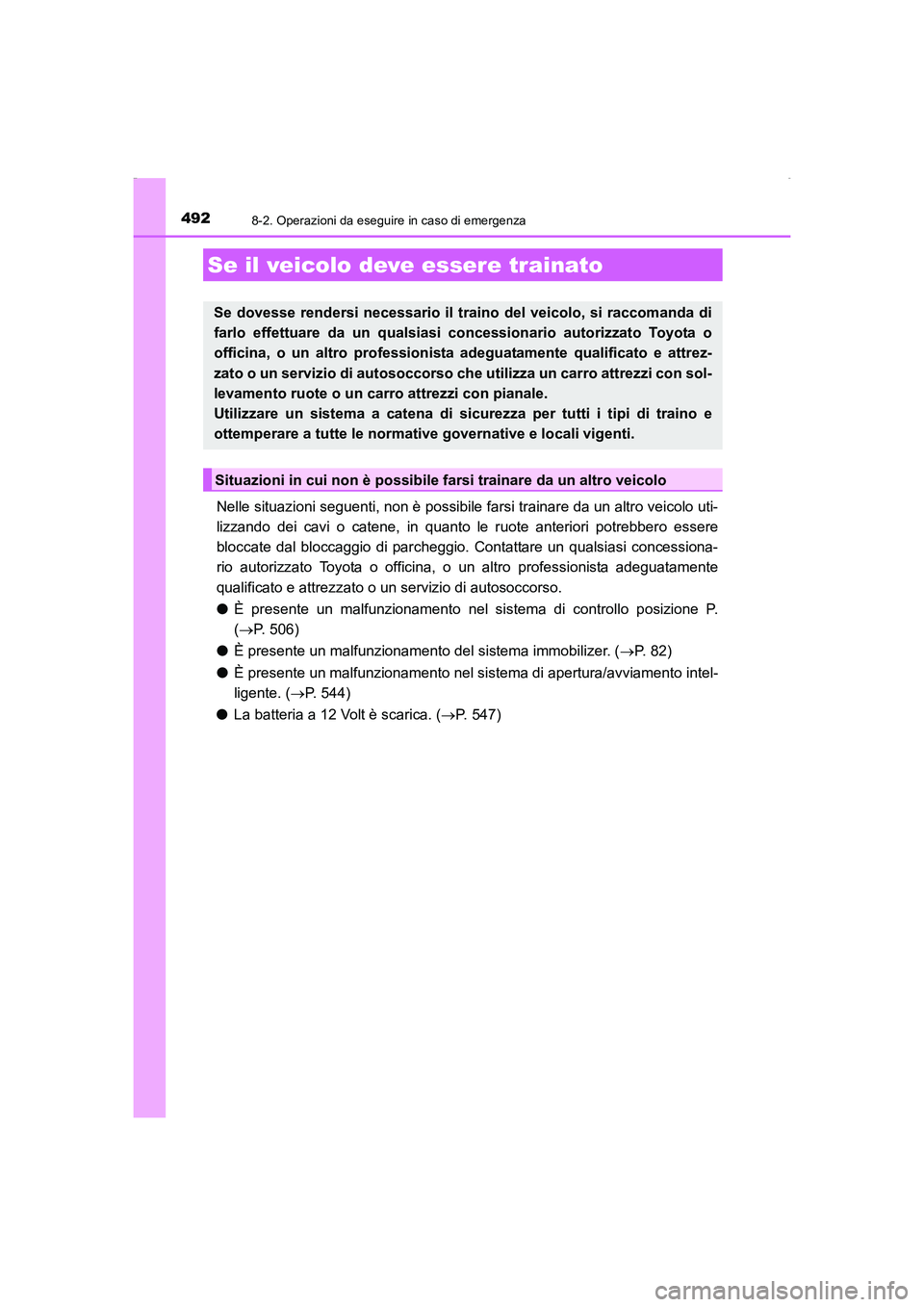 TOYOTA AURIS HYBRID 2016  Manuale duso (in Italian) 492
UK_AURIS_HV_HB_EL (OM12K51L)
8-2. Operazioni da eseguire in caso di emergenza
Nelle situazioni seguenti, non è possibile farsi trainare da un altro veicolo uti-
lizzando dei cavi o catene, in qua