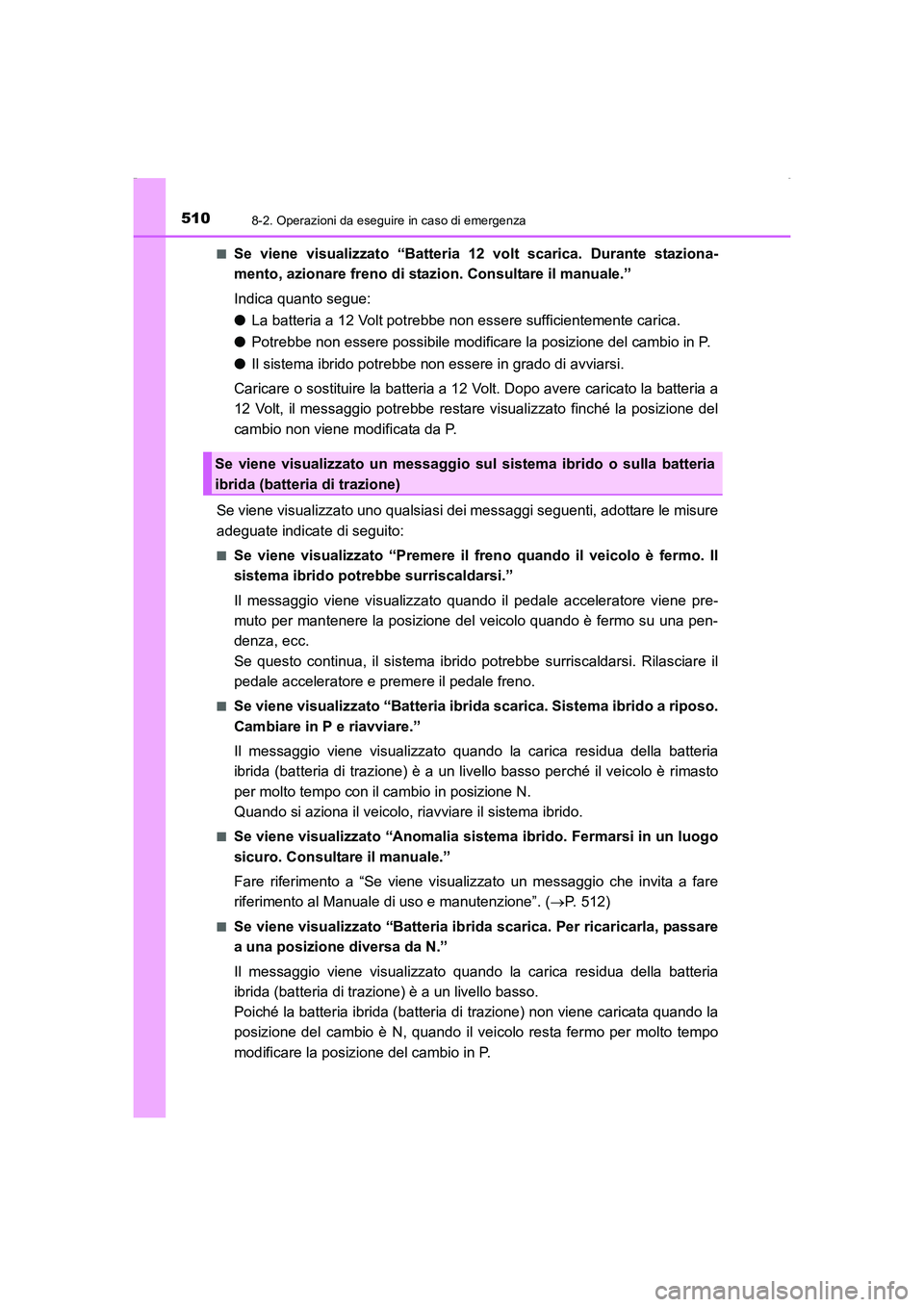TOYOTA AURIS HYBRID 2016 Manuale duso (in Italian) 5108-2. Operazioni da eseguire in caso di emergenza
UK_AURIS_HV_HB_EL (OM12K51L)■
Se viene visualizzato “Batteria 12 volt scarica. Durante staziona-
mento, azionare freno di stazion. Consultare il TOYOTA AURIS HYBRID 2016 Manuale duso (in Italian) 5108-2. Operazioni da eseguire in caso di emergenza
UK_AURIS_HV_HB_EL (OM12K51L)■
Se viene visualizzato “Batteria 12 volt scarica. Durante staziona-
mento, azionare freno di stazion. Consultare il