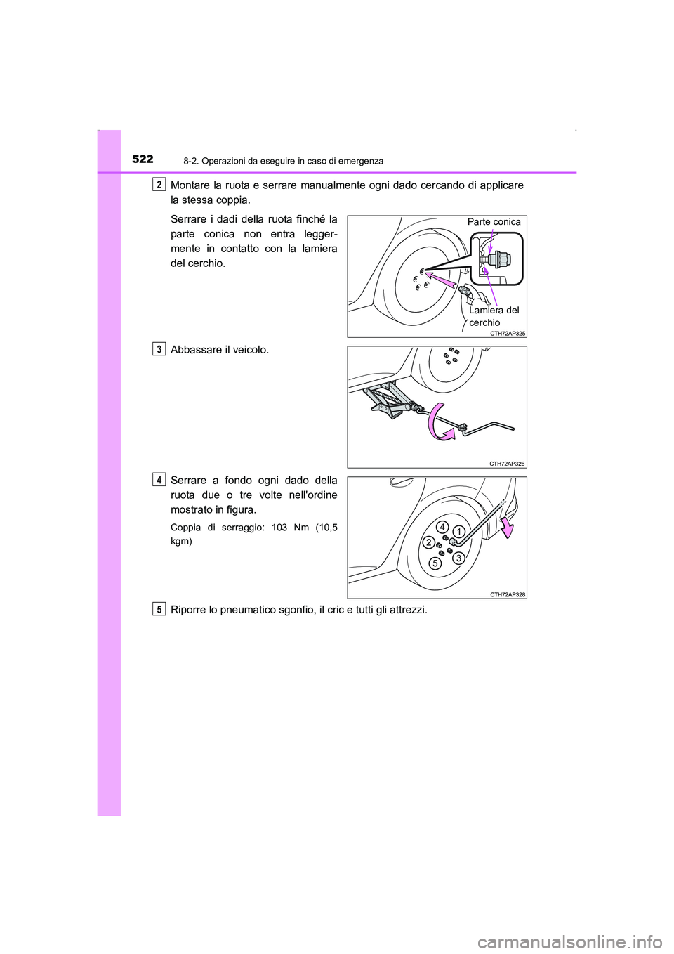 TOYOTA AURIS HYBRID 2016 Manuale duso (in Italian) 5228-2. Operazioni da eseguire in caso di emergenza
UK_AURIS_HV_HB_EL (OM12K51L)
Montare la ruota e serrare manualmente ogni dado cercando di applicare
la stessa coppia.
Serrare i dadi della ruota fin TOYOTA AURIS HYBRID 2016 Manuale duso (in Italian) 5228-2. Operazioni da eseguire in caso di emergenza
UK_AURIS_HV_HB_EL (OM12K51L)
Montare la ruota e serrare manualmente ogni dado cercando di applicare
la stessa coppia.
Serrare i dadi della ruota fin