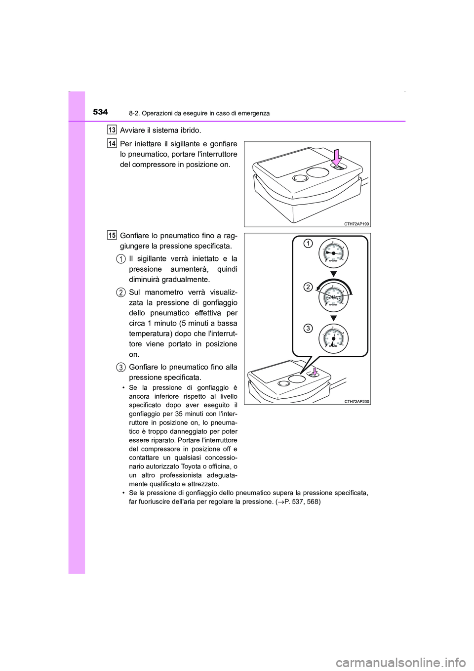 TOYOTA AURIS HYBRID 2016 Manuale duso (in Italian) 5348-2. Operazioni da eseguire in caso di emergenza
UK_AURIS_HV_HB_EL (OM12K51L)
Avviare il sistema ibrido.
Per iniettare il sigillante e gonfiare
lo pneumatico, portare linterruttore
del compressore TOYOTA AURIS HYBRID 2016 Manuale duso (in Italian) 5348-2. Operazioni da eseguire in caso di emergenza
UK_AURIS_HV_HB_EL (OM12K51L)
Avviare il sistema ibrido.
Per iniettare il sigillante e gonfiare
lo pneumatico, portare linterruttore
del compressore
