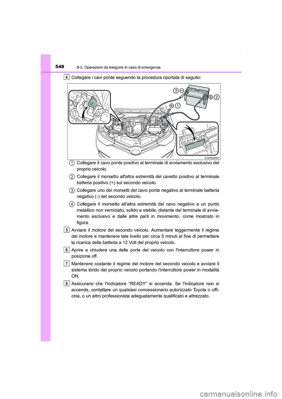 TOYOTA AURIS HYBRID 2016 Manuale duso (in Italian) 5488-2. Operazioni da eseguire in caso di emergenza
UK_AURIS_HV_HB_EL (OM12K51L)
Collegare i cavi ponte seguendo la procedura riportata di seguito:
Collegare il cavo ponte positivo al terminale di avv TOYOTA AURIS HYBRID 2016 Manuale duso (in Italian) 5488-2. Operazioni da eseguire in caso di emergenza
UK_AURIS_HV_HB_EL (OM12K51L)
Collegare i cavi ponte seguendo la procedura riportata di seguito:
Collegare il cavo ponte positivo al terminale di avv