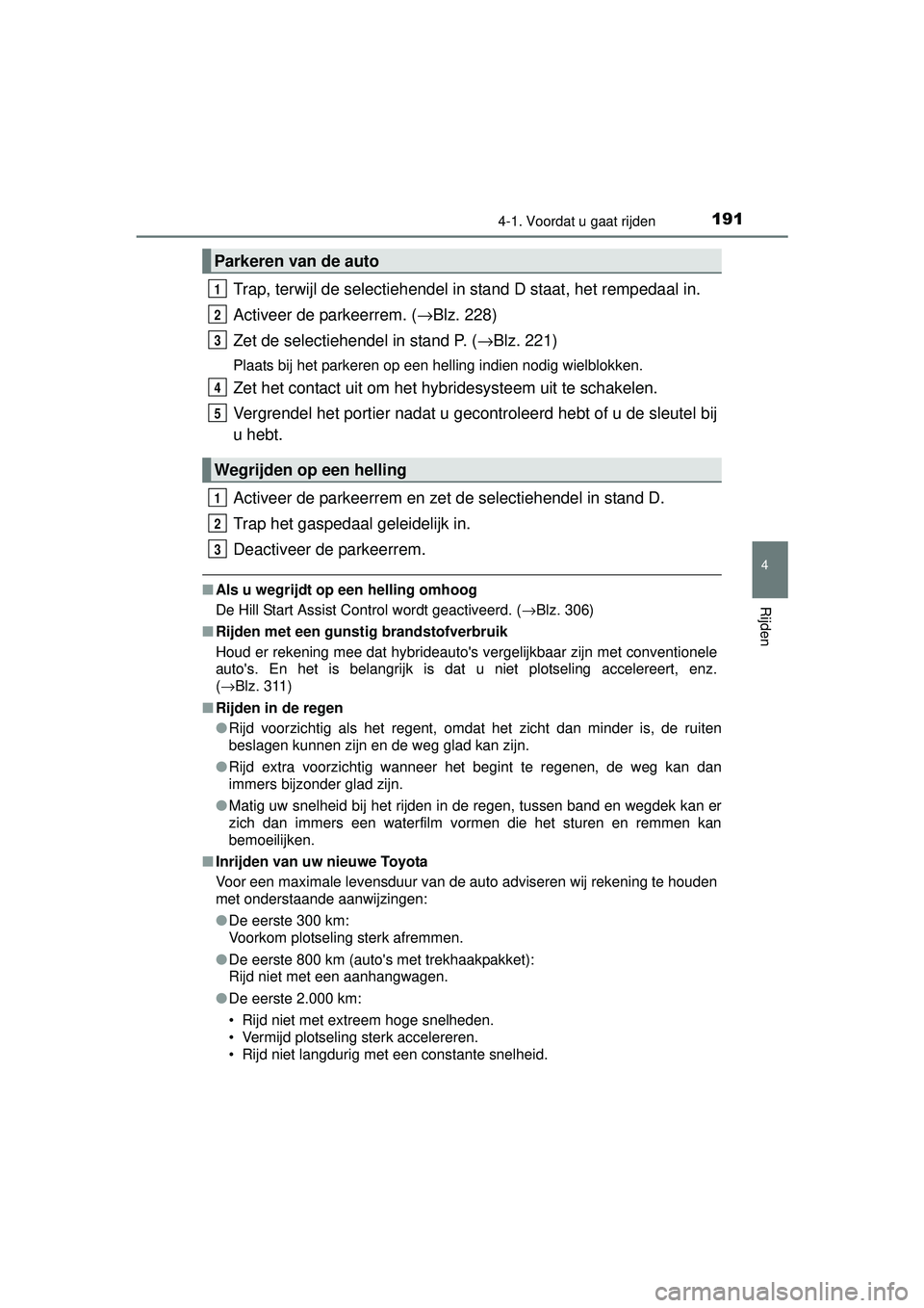TOYOTA AURIS HYBRID 2016 Instructieboekje (in Dutch) 1914-1. Voordat u gaat rijden
UK AURIS_HV_HB_EE (OM12K47E)
4
Rijden
Trap, terwijl de selectiehendel in stand D staat, het rempedaal in.
Activeer de parkeerrem. ( →Blz. 228)
Zet de selectiehendel in TOYOTA AURIS HYBRID 2016 Instructieboekje (in Dutch) 1914-1. Voordat u gaat rijden
UK AURIS_HV_HB_EE (OM12K47E)
4
Rijden
Trap, terwijl de selectiehendel in stand D staat, het rempedaal in.
Activeer de parkeerrem. ( →Blz. 228)
Zet de selectiehendel in