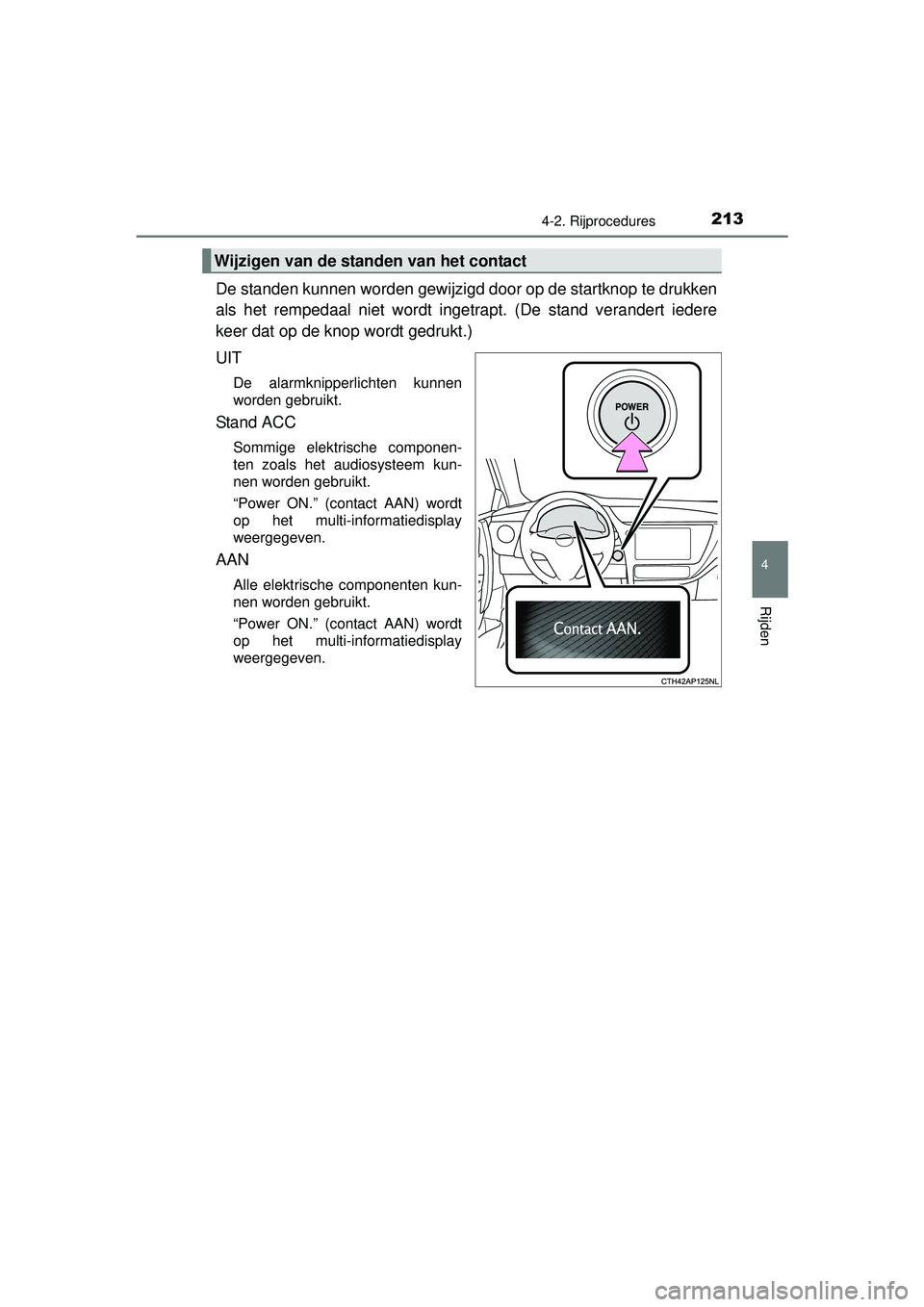 TOYOTA AURIS HYBRID 2016  Instructieboekje (in Dutch) 2134-2. Rijprocedures
UK AURIS_HV_HB_EE (OM12K47E)
4
Rijden
De standen kunnen worden gewijzigd door op de startknop te drukken
als het rempedaal niet wordt ingetrapt. (De stand verandert iedere
keer d