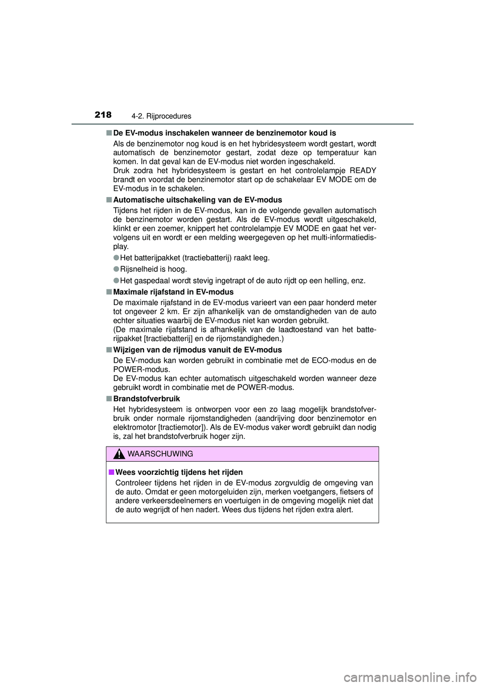 TOYOTA AURIS HYBRID 2016  Instructieboekje (in Dutch) 2184-2. Rijprocedures
UK AURIS_HV_HB_EE (OM12K47E)■
De EV-modus inschakelen wann eer de benzinemotor koud is
Als de benzinemotor nog koud is en het hybridesysteem wordt gestart, wordt
automatisch de