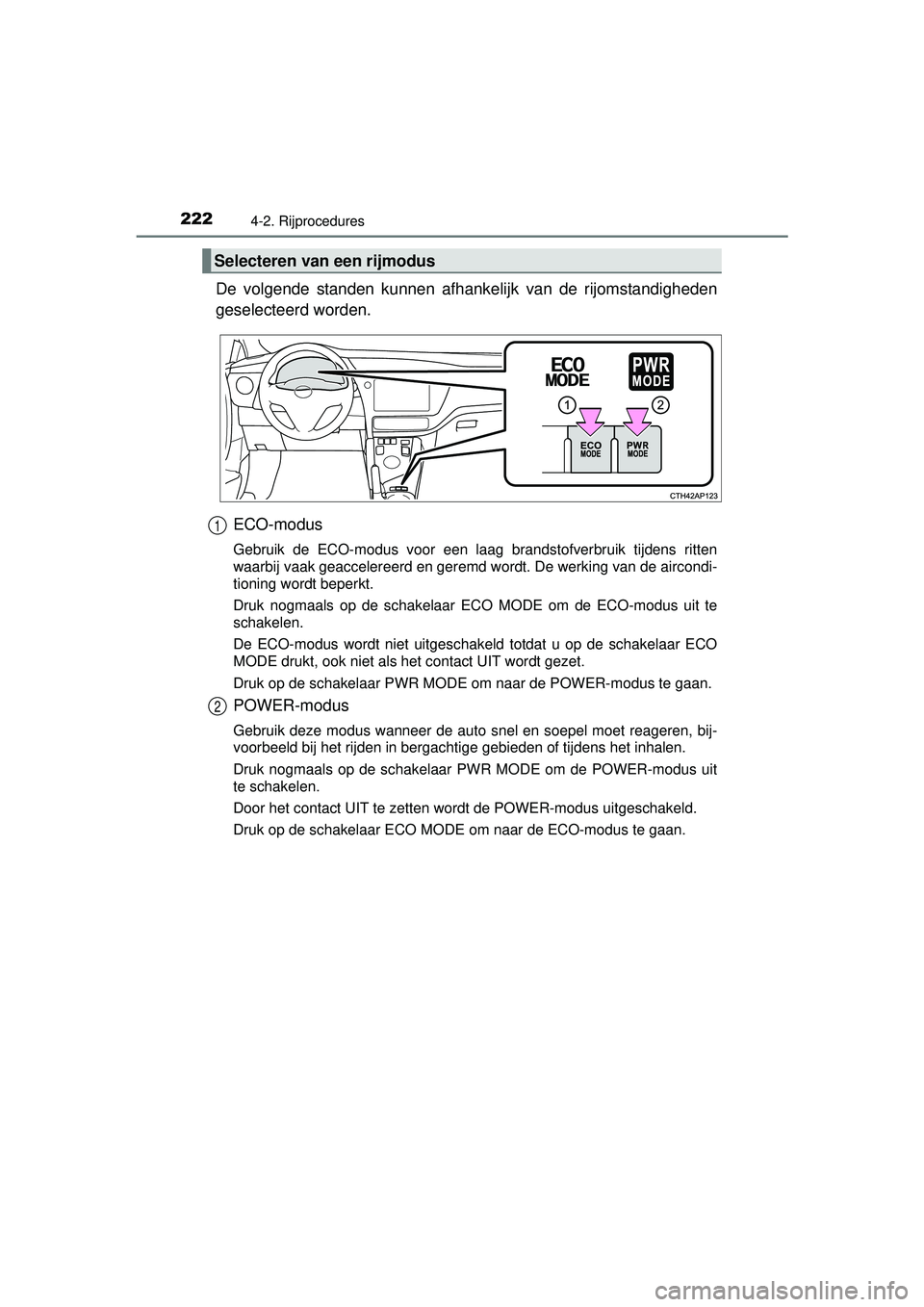 TOYOTA AURIS HYBRID 2016  Instructieboekje (in Dutch) 2224-2. Rijprocedures
UK AURIS_HV_HB_EE (OM12K47E)
De volgende standen kunnen afhankelijk van  de rijomstandigheden
geselecteerd worden.
ECO-modus
Gebruik de ECO-modus voor een laag  brandstofverbruik