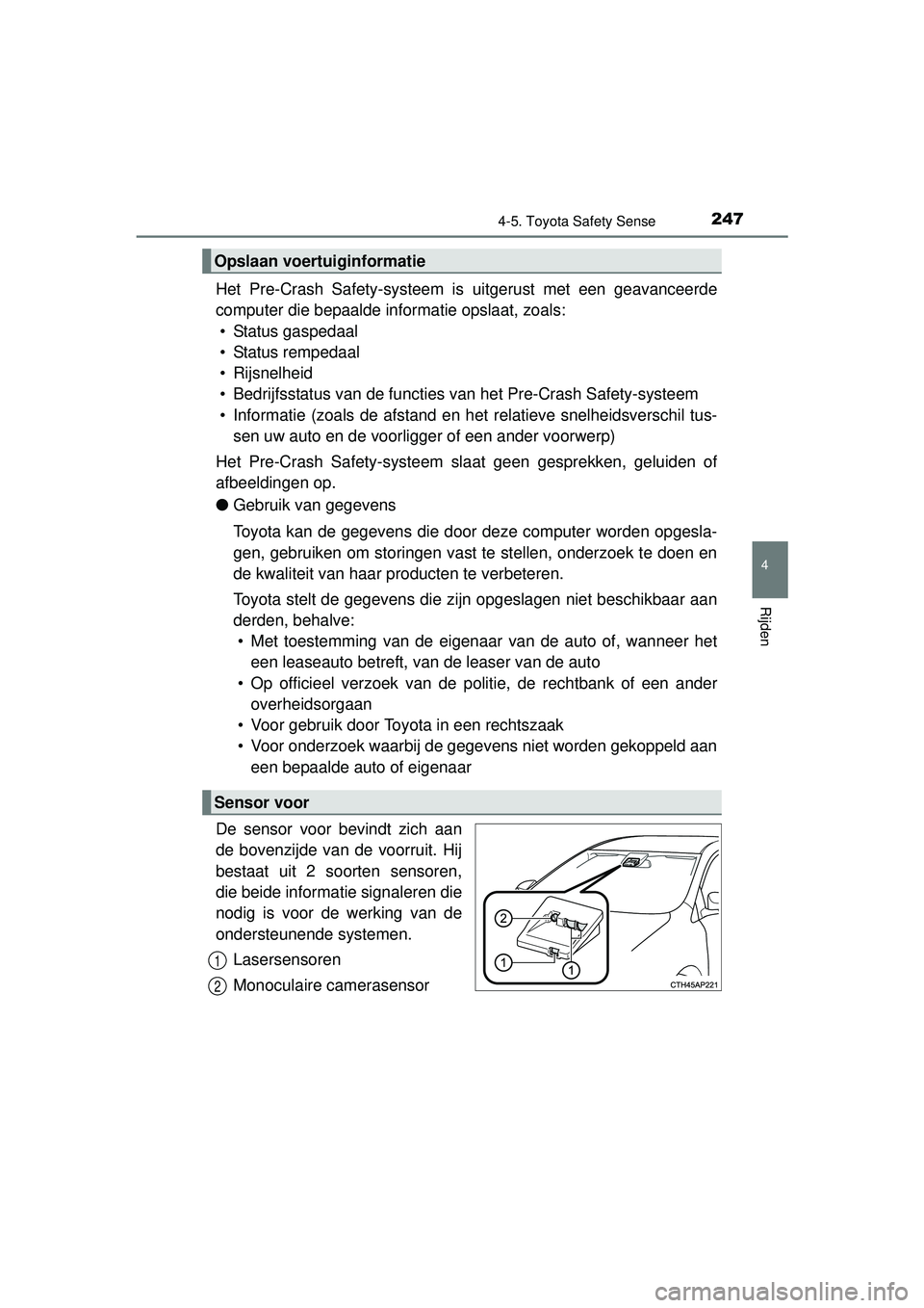 TOYOTA AURIS HYBRID 2016  Instructieboekje (in Dutch) 2474-5. Toyota Safety Sense
UK AURIS_HV_HB_EE (OM12K47E)
4
Rijden
Het Pre-Crash Safety-systeem is uitgerust met een geavanceerde
computer die bepaalde informatie opslaat, zoals: • Status gaspedaal
