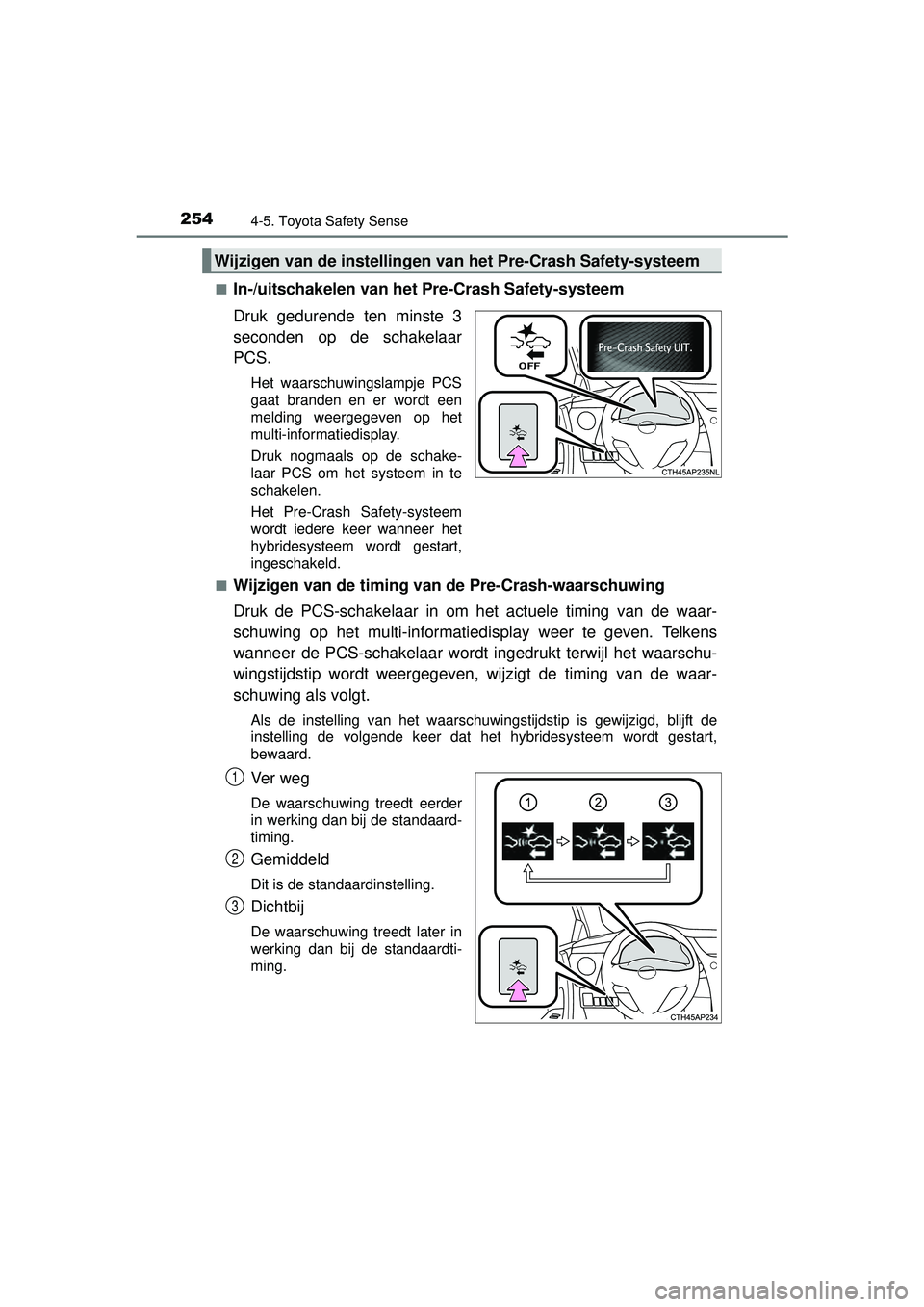 TOYOTA AURIS HYBRID 2016  Instructieboekje (in Dutch) 2544-5. Toyota Safety Sense
UK AURIS_HV_HB_EE (OM12K47E)■
In-/uitschakelen van het Pre-Crash Safety-systeem
Druk gedurende ten minste 3
seconden op de schakelaar
PCS.
Het waarschuwingslampje PCS
gaa