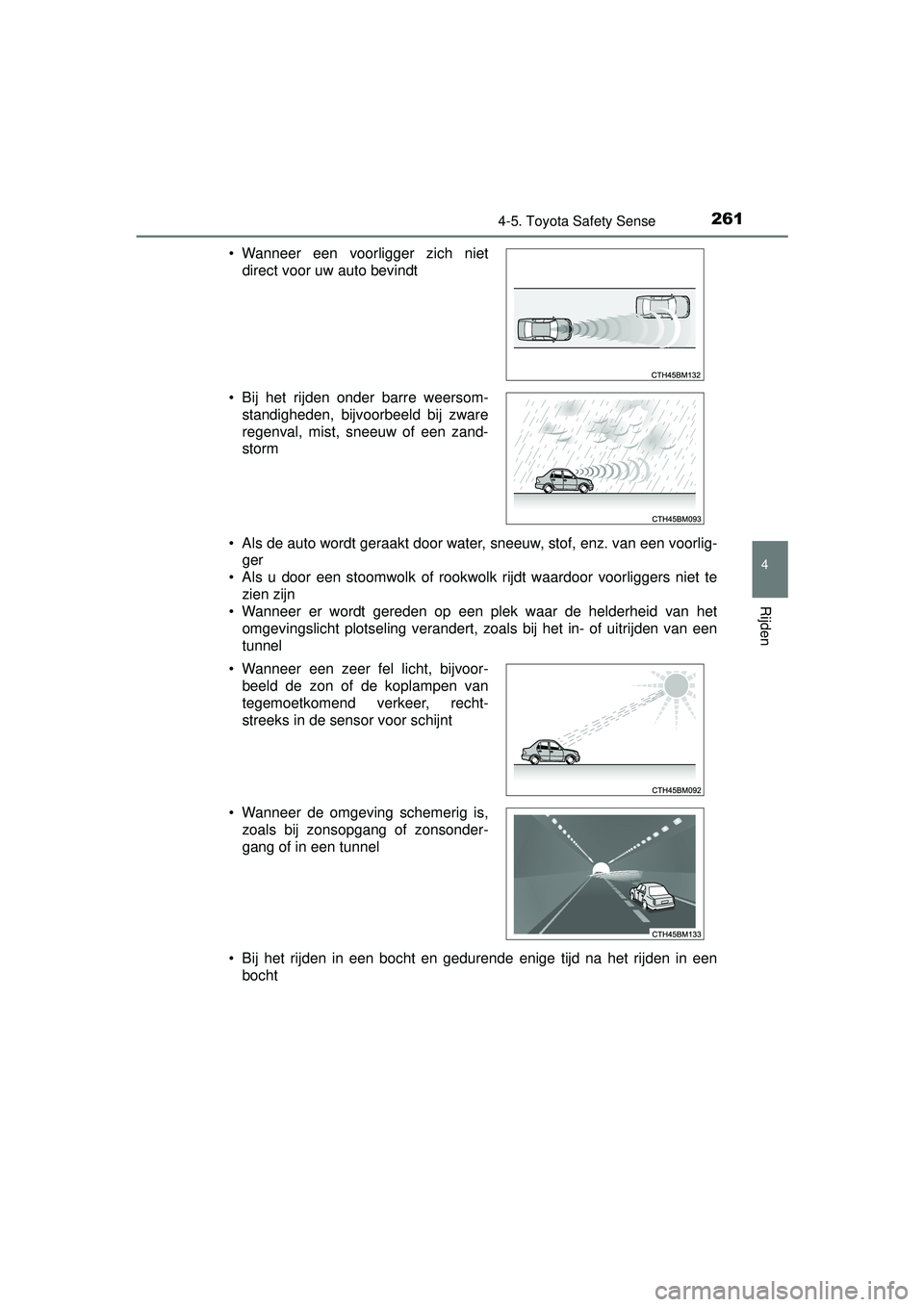 TOYOTA AURIS HYBRID 2016  Instructieboekje (in Dutch) 2614-5. Toyota Safety Sense
UK AURIS_HV_HB_EE (OM12K47E)
4
Rijden
• Als de auto wordt geraakt door water, sneeuw, stof, enz. van een voorlig-ger
• Als u door een stoomwolk of rookwolk rijdt waardo