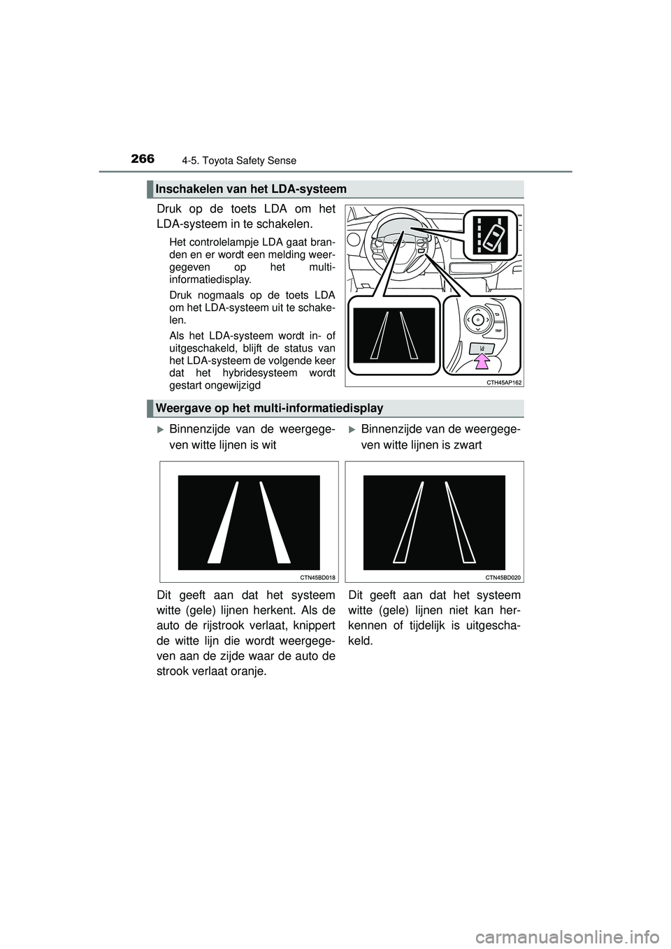 TOYOTA AURIS HYBRID 2016  Instructieboekje (in Dutch) 2664-5. Toyota Safety Sense
UK AURIS_HV_HB_EE (OM12K47E)
Druk op de toets LDA om het
LDA-systeem in te schakelen.
Het controlelampje LDA gaat bran-
den en er wordt een melding weer-
gegeven op het mul