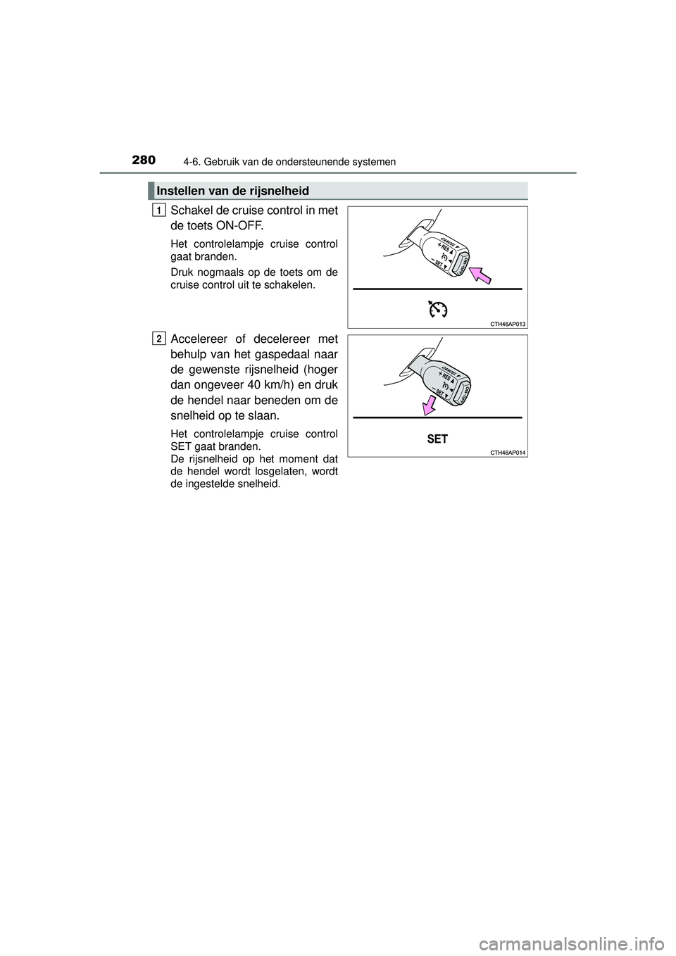 TOYOTA AURIS HYBRID 2016  Instructieboekje (in Dutch) 2804-6. Gebruik van de ondersteunende systemen
UK AURIS_HV_HB_EE (OM12K47E)
Schakel de cruise control in met
de toets ON-OFF. 
Het controlelampje cruise control
gaat branden.
Druk nogmaals op de toets