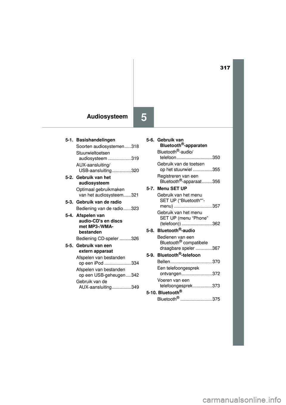 TOYOTA AURIS HYBRID 2016  Instructieboekje (in Dutch) 317
5Audiosysteem
UK AURIS_HV_HB_EE (OM12K47E)5-1. Basishandelingen
Soorten audiosystemen ..... 318
Stuurwieltoetsen audiosysteem .................. 319
AUX-aansluiting/ USB-aansluiting ..............
