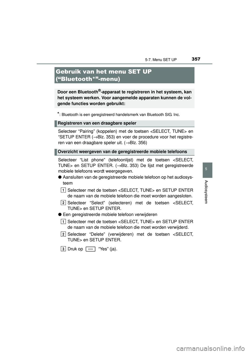 TOYOTA AURIS HYBRID 2016 Instructieboekje (in Dutch) 357
UK AURIS_HV_HB_EE (OM12K47E)
5
Audiosysteem
5-7. Menu SET UP
*: Bluetooth is een geregistreerd handelsmerk van Bluetooth SIG. Inc.
Selecteer “Pairing” (koppelen) met de toetsen <SELECT, TUNE> TOYOTA AURIS HYBRID 2016 Instructieboekje (in Dutch) 357
UK AURIS_HV_HB_EE (OM12K47E)
5
Audiosysteem
5-7. Menu SET UP
*: Bluetooth is een geregistreerd handelsmerk van Bluetooth SIG. Inc.
Selecteer “Pairing” (koppelen) met de toetsen <SELECT, TUNE>