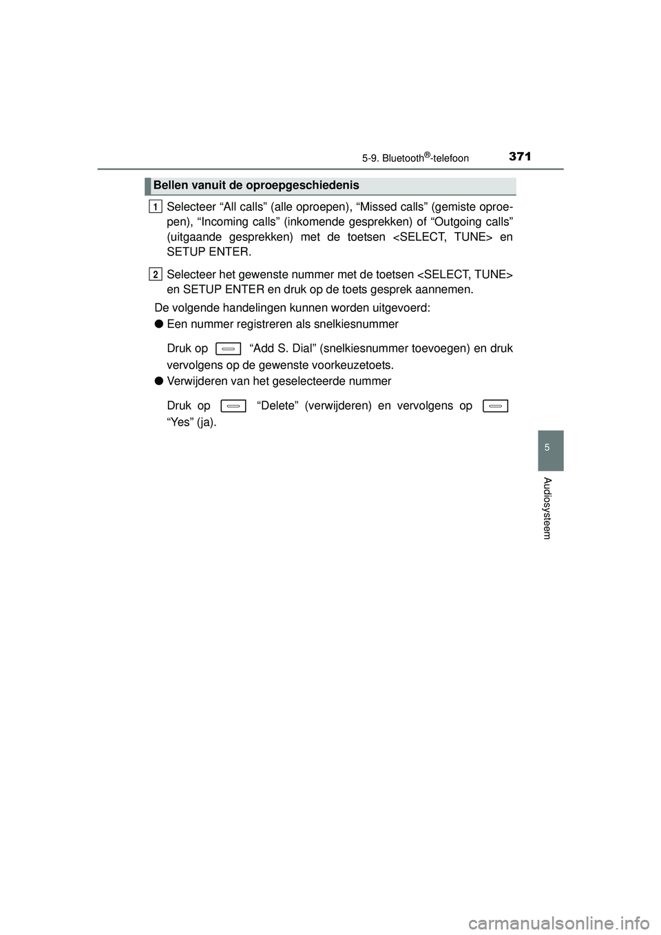 TOYOTA AURIS HYBRID 2016  Instructieboekje (in Dutch) 3715-9. Bluetooth®-telefoon
UK AURIS_HV_HB_EE (OM12K47E)
5
Audiosysteem
Selecteer “All calls” (alle oproepen), “Missed calls” (gemiste oproe-
pen), “Incoming calls” (inkomende  gesprekken