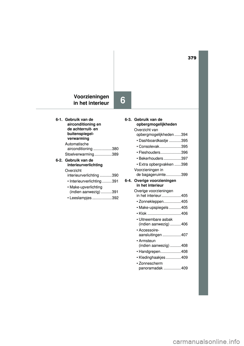 TOYOTA AURIS HYBRID 2016  Instructieboekje (in Dutch) 379
6
Voorzieningen
in het interieur
UK AURIS_HV_HB_EE (OM12K47E) 6-1. Gebruik van de 
airconditioning en 
de achterruit- en 
buitenspiegel-
verwarming
Automatische  airconditioning ................. 