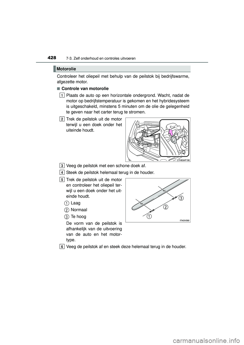 TOYOTA AURIS HYBRID 2016 Instructieboekje (in Dutch) 4287-3. Zelf onderhoud en controles uitvoeren
UK AURIS_HV_HB_EE (OM12K47E)
Controleer het oliepeil met behulp van de peilstok bij bedrijfswarme,
afgezette motor.
■Controle van motoroliePlaats de aut TOYOTA AURIS HYBRID 2016 Instructieboekje (in Dutch) 4287-3. Zelf onderhoud en controles uitvoeren
UK AURIS_HV_HB_EE (OM12K47E)
Controleer het oliepeil met behulp van de peilstok bij bedrijfswarme,
afgezette motor.
■Controle van motoroliePlaats de aut