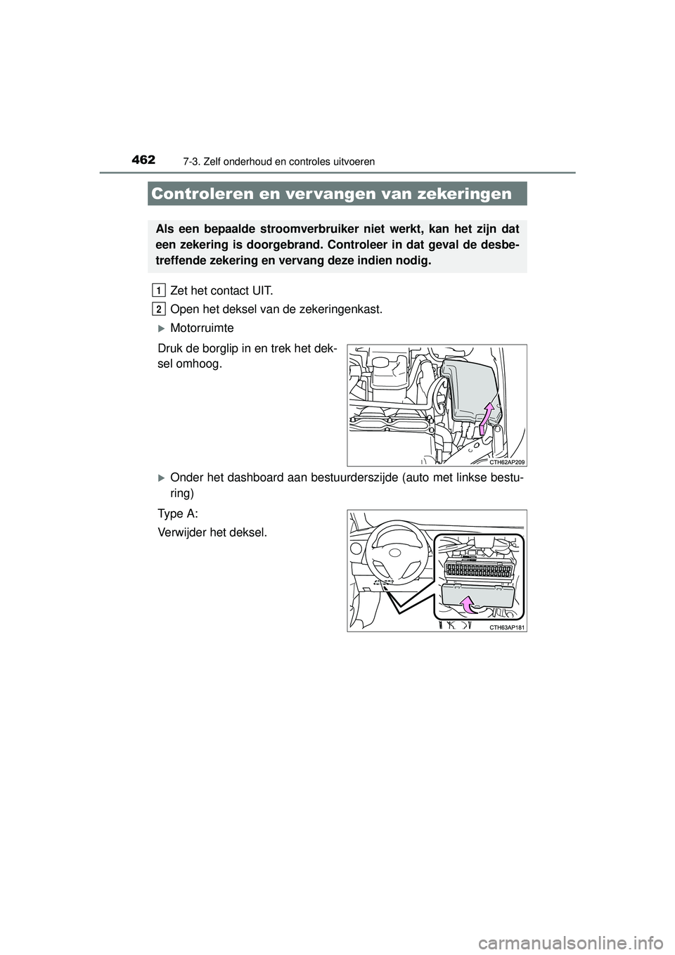 TOYOTA AURIS HYBRID 2016  Instructieboekje (in Dutch) 4627-3. Zelf onderhoud en controles uitvoeren
UK AURIS_HV_HB_EE (OM12K47E)
Zet het contact UIT. 
Open het deksel van de zekeringenkast. 
Motorruimte
Druk de borglip in en trek het dek-
sel omhoog.
