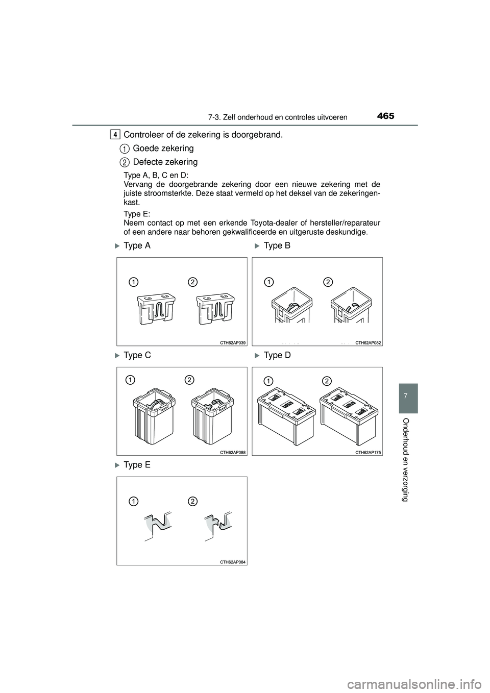 TOYOTA AURIS HYBRID 2016  Instructieboekje (in Dutch) 4657-3. Zelf onderhoud en controles uitvoeren
UK AURIS_HV_HB_EE (OM12K47E)
7
Onderhoud en verzorging
Controleer of de zekering is doorgebrand.Goede zekering
Defecte zekering
Type A, B, C en D:
Vervang