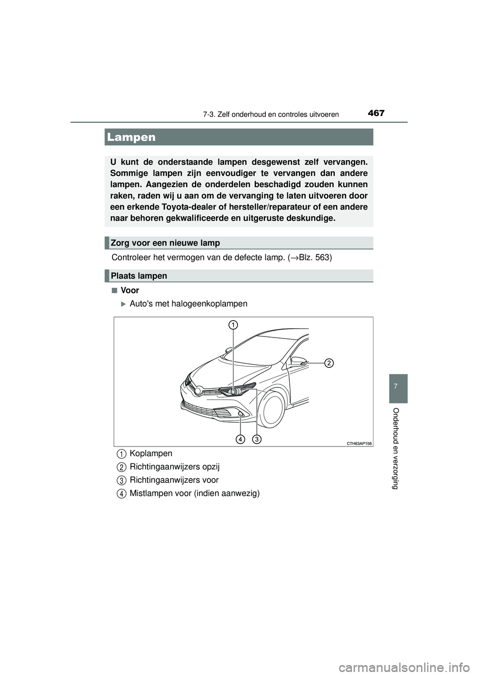TOYOTA AURIS HYBRID 2016  Instructieboekje (in Dutch) 4677-3. Zelf onderhoud en controles uitvoeren
UK AURIS_HV_HB_EE (OM12K47E)
7
Onderhoud en verzorging
Controleer het vermogen van de defecte lamp. (→Blz. 563)
■Voor
Autos met halogeenkoplampen
