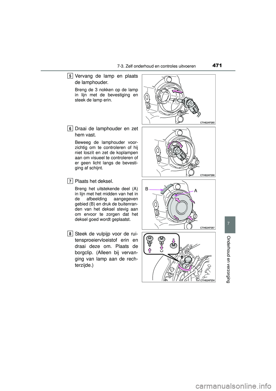 TOYOTA AURIS HYBRID 2016 Instructieboekje (in Dutch) 4717-3. Zelf onderhoud en controles uitvoeren
UK AURIS_HV_HB_EE (OM12K47E)
7
Onderhoud en verzorging
Vervang de lamp en plaats
de lamphouder.
Breng de 3 nokken op de lamp
in lijn met de bevestiging e TOYOTA AURIS HYBRID 2016 Instructieboekje (in Dutch) 4717-3. Zelf onderhoud en controles uitvoeren
UK AURIS_HV_HB_EE (OM12K47E)
7
Onderhoud en verzorging
Vervang de lamp en plaats
de lamphouder.
Breng de 3 nokken op de lamp
in lijn met de bevestiging e