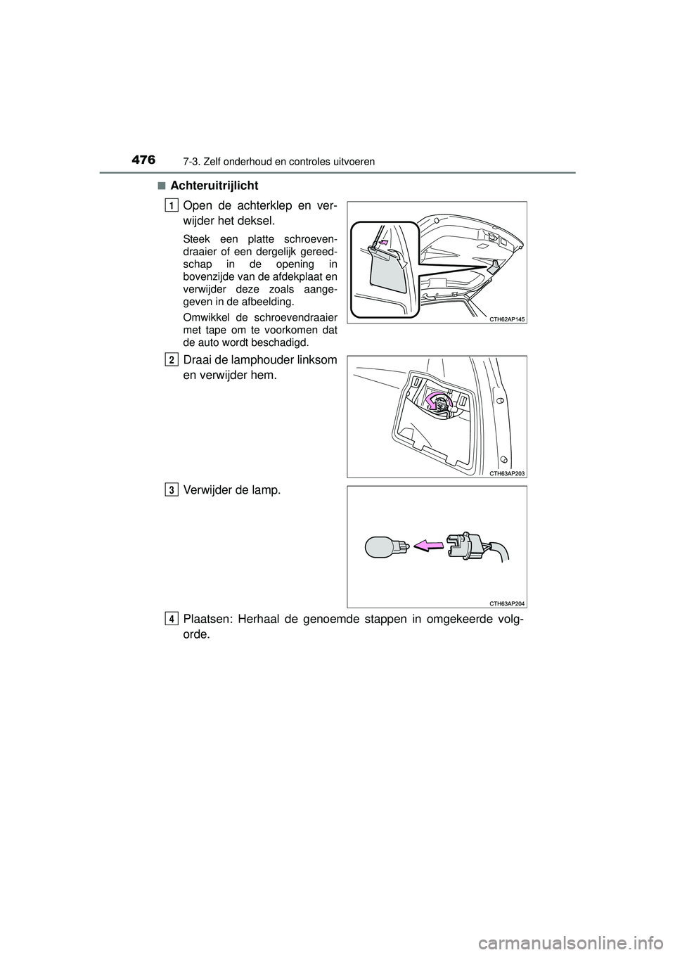 TOYOTA AURIS HYBRID 2016 Instructieboekje (in Dutch) 4767-3. Zelf onderhoud en controles uitvoeren
UK AURIS_HV_HB_EE (OM12K47E)■
Achteruitrijlicht
Open de achterklep en ver-
wijder het deksel.
Steek een platte schroeven-
draaier of een dergelijk geree TOYOTA AURIS HYBRID 2016 Instructieboekje (in Dutch) 4767-3. Zelf onderhoud en controles uitvoeren
UK AURIS_HV_HB_EE (OM12K47E)■
Achteruitrijlicht
Open de achterklep en ver-
wijder het deksel.
Steek een platte schroeven-
draaier of een dergelijk geree