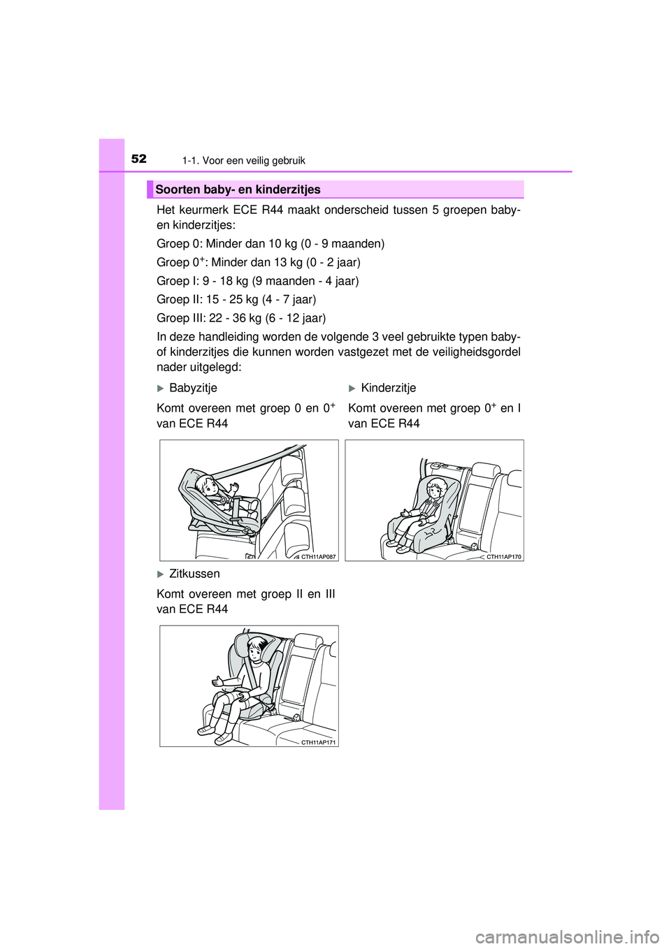 TOYOTA AURIS HYBRID 2016 Instructieboekje (in Dutch) 521-1. Voor een veilig gebruik
UK AURIS_HV_HB_EE (OM12K47E)
Het keurmerk ECE R44 maakt onderscheid tussen 5 groepen baby-
en kinderzitjes:
Groep 0: Minder dan 10 kg (0 - 9 maanden)
Groep 0
+: Minder d TOYOTA AURIS HYBRID 2016 Instructieboekje (in Dutch) 521-1. Voor een veilig gebruik
UK AURIS_HV_HB_EE (OM12K47E)
Het keurmerk ECE R44 maakt onderscheid tussen 5 groepen baby-
en kinderzitjes:
Groep 0: Minder dan 10 kg (0 - 9 maanden)
Groep 0
+: Minder d