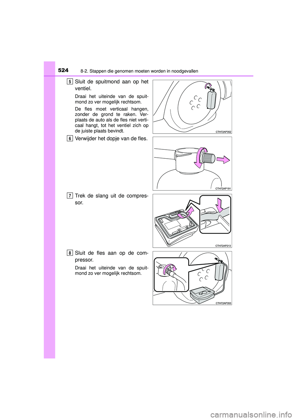TOYOTA AURIS HYBRID 2016 Instructieboekje (in Dutch) 5248-2. Stappen die genomen moeten worden in noodgevallen
UK AURIS_HV_HB_EE (OM12K47E)
Sluit de spuitmond aan op het
ventiel.
Draai het uiteinde van de spuit-
mond zo ver mogelijk rechtsom.
De fles mo TOYOTA AURIS HYBRID 2016 Instructieboekje (in Dutch) 5248-2. Stappen die genomen moeten worden in noodgevallen
UK AURIS_HV_HB_EE (OM12K47E)
Sluit de spuitmond aan op het
ventiel.
Draai het uiteinde van de spuit-
mond zo ver mogelijk rechtsom.
De fles mo