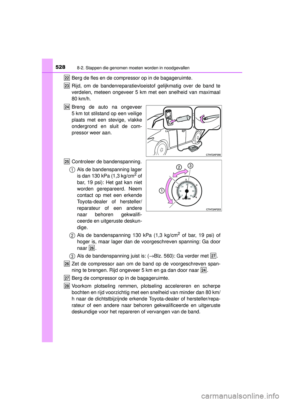 TOYOTA AURIS HYBRID 2016 Instructieboekje (in Dutch) 5288-2. Stappen die genomen moeten worden in noodgevallen
UK AURIS_HV_HB_EE (OM12K47E)
Berg de fles en de compressor op in de bagageruimte.
Rijd, om de bandenreparatievloeistof gelijkmatig over de ban TOYOTA AURIS HYBRID 2016 Instructieboekje (in Dutch) 5288-2. Stappen die genomen moeten worden in noodgevallen
UK AURIS_HV_HB_EE (OM12K47E)
Berg de fles en de compressor op in de bagageruimte.
Rijd, om de bandenreparatievloeistof gelijkmatig over de ban